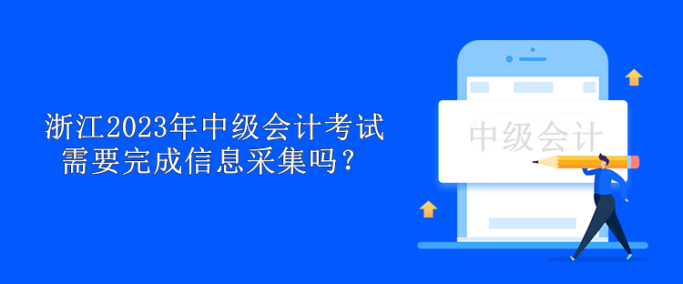 浙江2023年中級會計考試需要完成信息采集嗎？