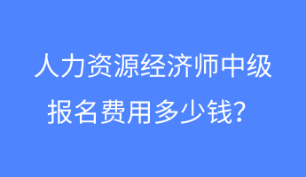 人力資源經(jīng)濟(jì)師中級(jí)報(bào)名費(fèi)用多少錢(qián)？