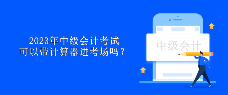 2023年中級會計考試可以帶計算器進(jìn)考場嗎？