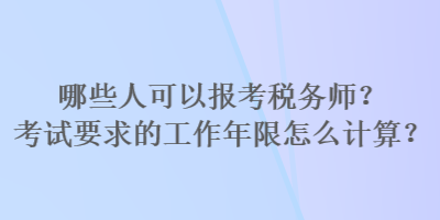 哪些人可以報(bào)考稅務(wù)師？考試要求的工作年限怎么計(jì)算？