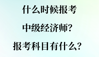 什么時候報考中級經(jīng)濟師？報考科目有什么？