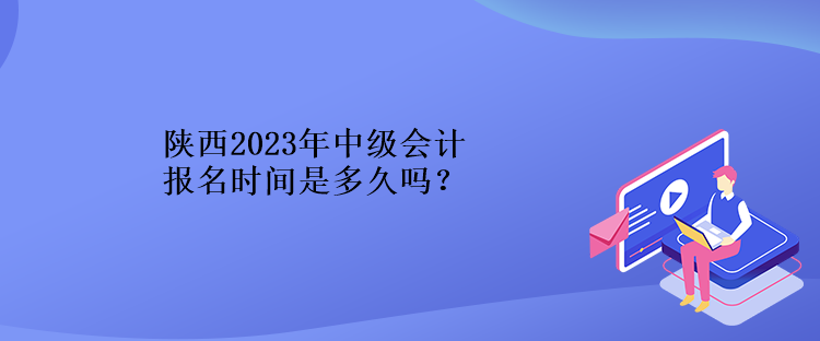 陜西2023年中級會計報名時間是多久嗎？