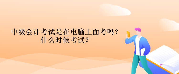 中級會計考試是在電腦上面考嗎？什么時候考試？