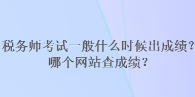 稅務(wù)師考試一般什么時候出成績？哪個網(wǎng)站查成績？