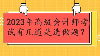 2023年高級(jí)會(huì)計(jì)師考試有幾道是選做題？