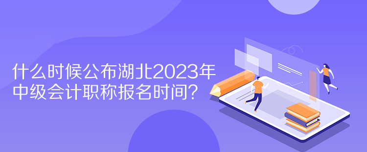 什么時(shí)候公布湖北2023年中級會計(jì)職稱報(bào)名時(shí)間？