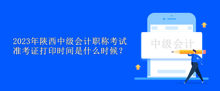 2023年陜西中級會計職稱考試準(zhǔn)考證打印時間是什么時候？