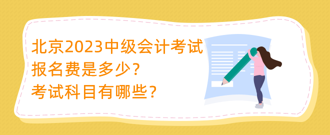 北京2023中級(jí)會(huì)計(jì)考試報(bào)名費(fèi)是多少？考試科目有哪些？