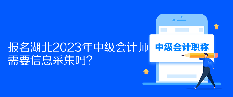 報(bào)名湖北2023年中級(jí)會(huì)計(jì)師需要信息采集嗎？