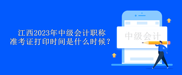 江西2023年中級會計職稱準(zhǔn)考證打印時間是什么時候？