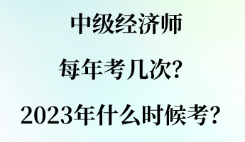 中級經(jīng)濟師每年考幾次？2023年什么時候考？