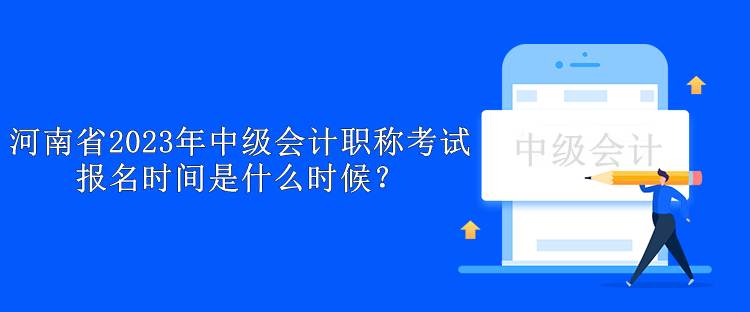 河南省2023年中級(jí)會(huì)計(jì)職稱考試報(bào)名時(shí)間是什么時(shí)候？