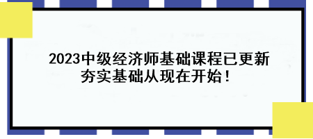 2023中級(jí)經(jīng)濟(jì)師基礎(chǔ)課程已更新 夯實(shí)基礎(chǔ)從現(xiàn)在開(kāi)始！