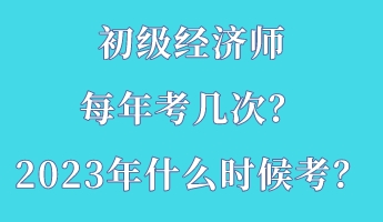 初級經(jīng)濟(jì)師每年考幾次？2023年什么時(shí)候考？