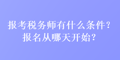 報考稅務師有什么條件？報名從哪天開始？