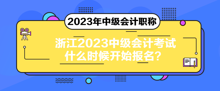 浙江2023中級會計考試什么時候開始報名？