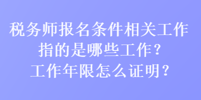 稅務(wù)師報(bào)名條件相關(guān)工作指的是哪些工作？工作年限怎么證明？