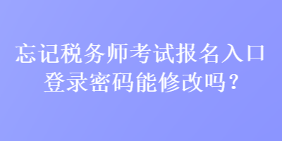 忘記稅務(wù)師考試報(bào)名入口登錄密碼能修改嗎？