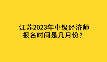 江蘇2023年中級經(jīng)濟(jì)師報(bào)名時(shí)間是幾月份？