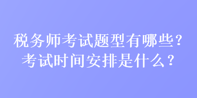 稅務(wù)師考試題型有哪些？考試時(shí)間安排是什么？