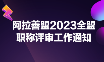 阿拉善盟2023全盟職稱評審工作通知