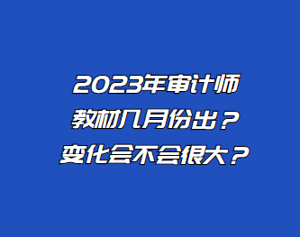 2023年審計師教材幾月份出？變化會不會很大？