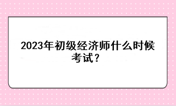 2023年初級(jí)經(jīng)濟(jì)師什么時(shí)候考試？