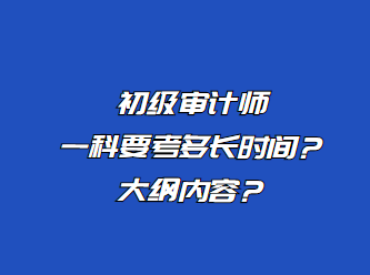 初級(jí)審計(jì)師一科要考多長(zhǎng)時(shí)間？大綱內(nèi)容？