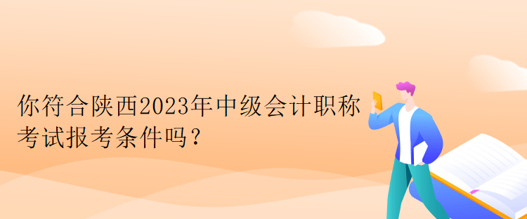 你符合陜西2023年中級會計職稱考試報考條件嗎？