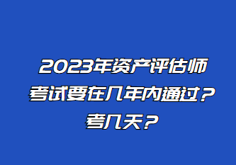 2023年資產(chǎn)評估師考試要在幾年內(nèi)通過？考幾天？