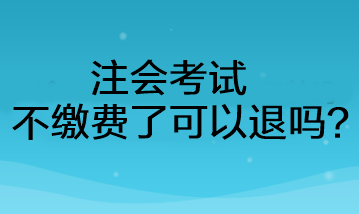 注會(huì)考試不繳費(fèi)了可以退嗎？