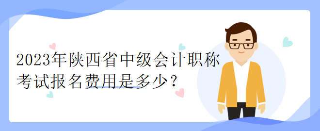 2023年陜西省中級會計職稱考試報名費(fèi)用是多少？