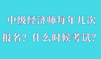 中級經(jīng)濟師每年幾次報名？什么時候考試？