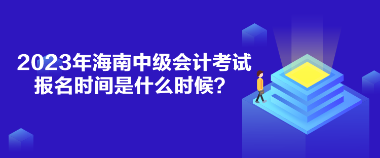 2023年海南中級會計(jì)考試報(bào)名時(shí)間是什么時(shí)候？