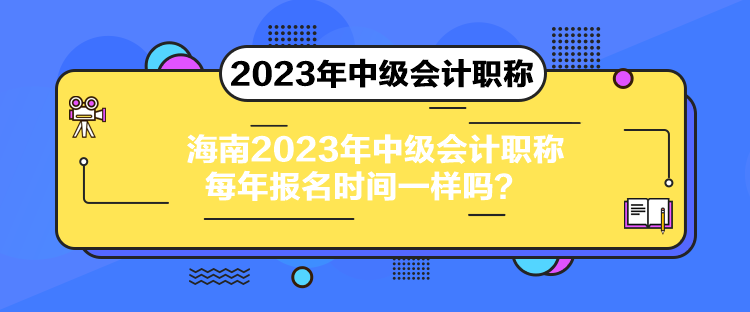 海南2023年中級會計(jì)職稱每年報(bào)名時(shí)間一樣嗎？