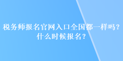 稅務(wù)師報(bào)名官網(wǎng)入口全國(guó)都一樣嗎？什么時(shí)候報(bào)名？