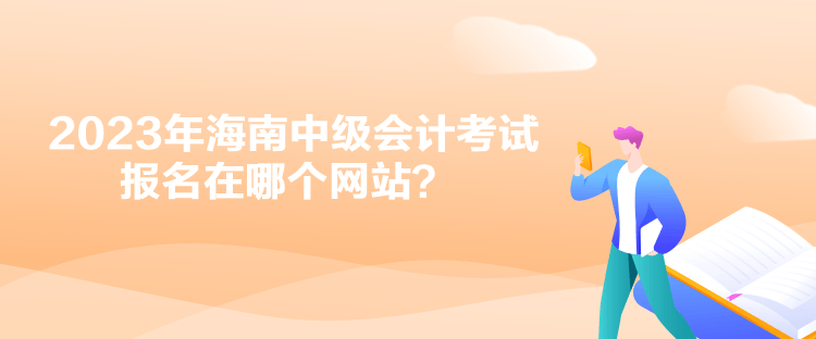 2023年海南中級會計考試報名在哪個網(wǎng)站？