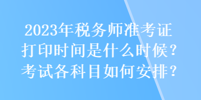 2023年稅務師準考證打印時間是什么時候？考試各科目如何安排？