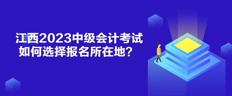 江西2023中級(jí)會(huì)計(jì)考試如何選擇報(bào)名所在地？