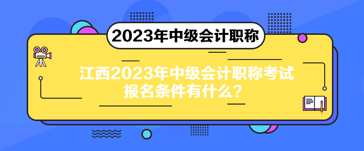 江西2023年中級會計職稱考試報名條件有什么？