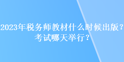 2023年稅務師教材什么時候出版？考試哪天舉行？