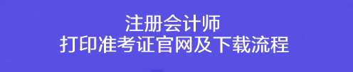 注冊(cè)會(huì)計(jì)師打印準(zhǔn)考證官網(wǎng)及下載流程！