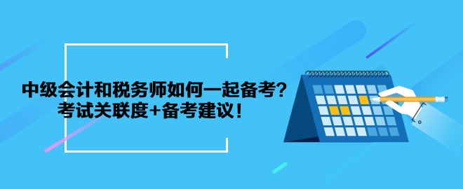 中級(jí)會(huì)計(jì)和稅務(wù)師如何一起備考？考試關(guān)聯(lián)度+備考建議！