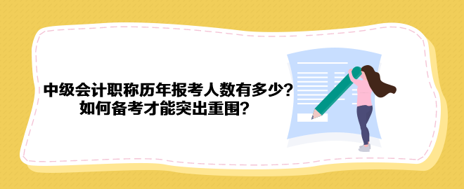 中級會計職稱歷年報考人數(shù)有多少？如何備考才能突出重圍？