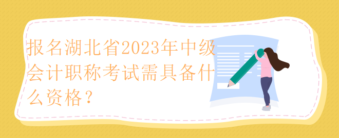 報(bào)名湖北省2023年中級(jí)會(huì)計(jì)職稱考試需具備什么資格？