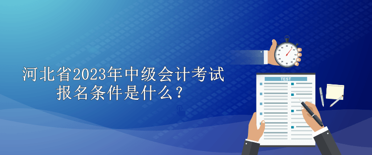 河北省2023年中級會計(jì)考試報(bào)名條件是什么？