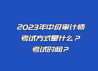 2023年中級審計師考試方式是什么？考試時間？