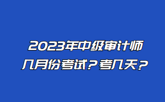 2023年中級(jí)審計(jì)師幾月份考試？考幾天？