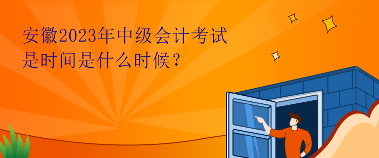 安徽2023年中級會計考試是時間是什么時候？