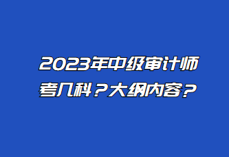 2023年中級審計師考幾科？大綱內(nèi)容？